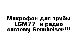 Микрофон для трубы LCM77  и радио систему Sennheiser!!! 